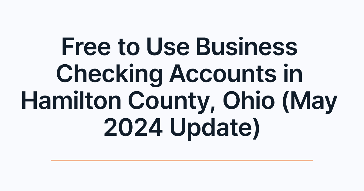 Free to Use Business Checking Accounts in Hamilton County, Ohio (May 2024 Update)
